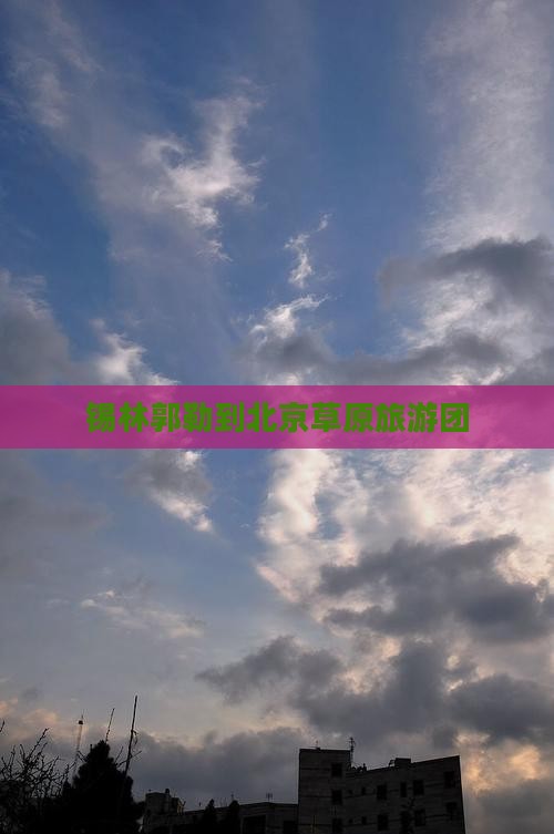 锡林郭勒盟到北京大型旅游团