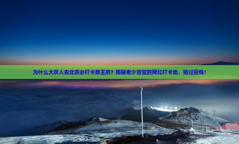 大庆去北京恭王府必去地