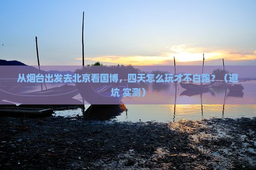 烟台去北京中国国家博物馆四日游