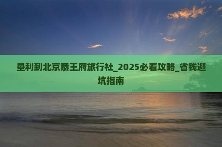 垦利到北京恭王府旅行社