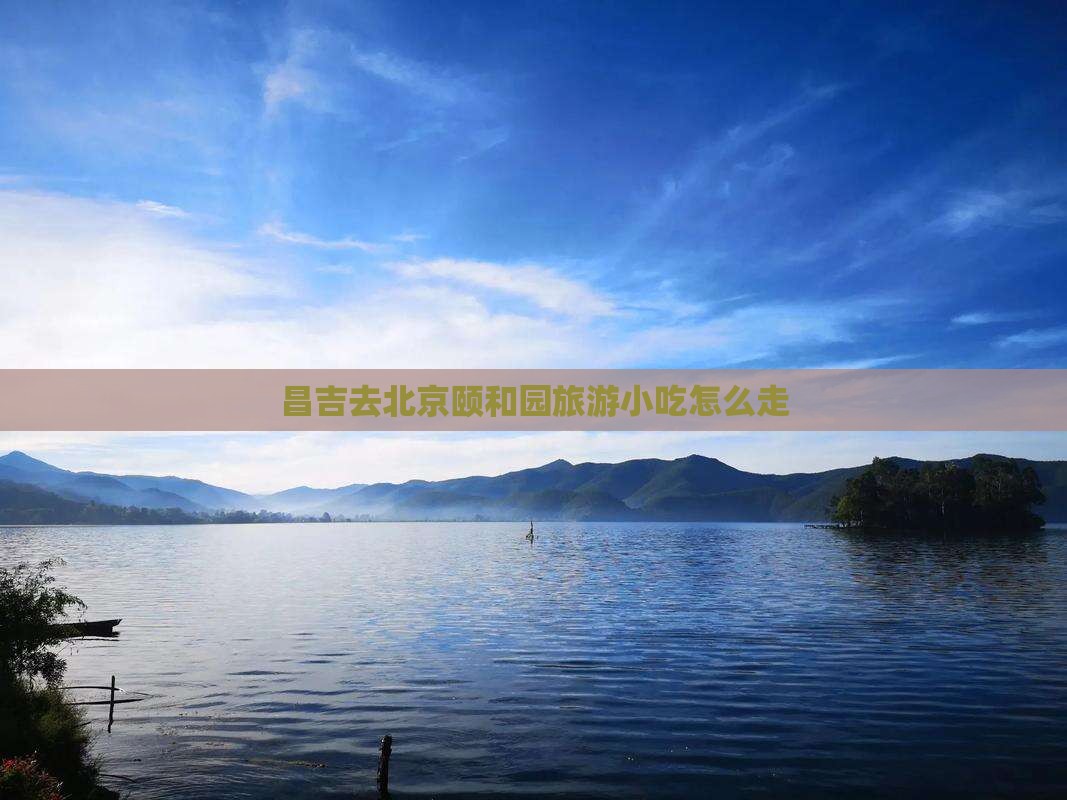 昌吉去北京颐和园旅游小吃