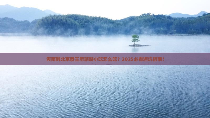 黄南到北京恭王府旅游小吃
