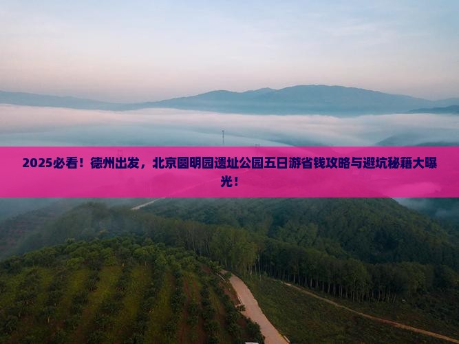德州去北京圆明园遗址公园五日游