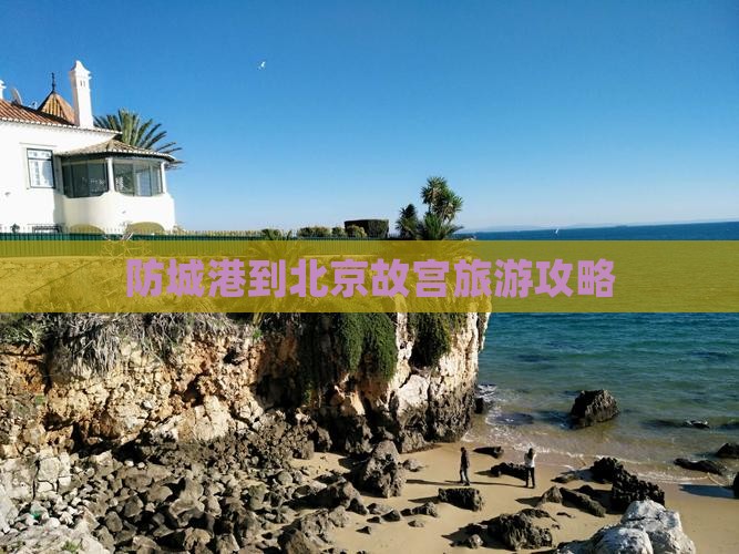 防城港到北京故宫博物院攻略