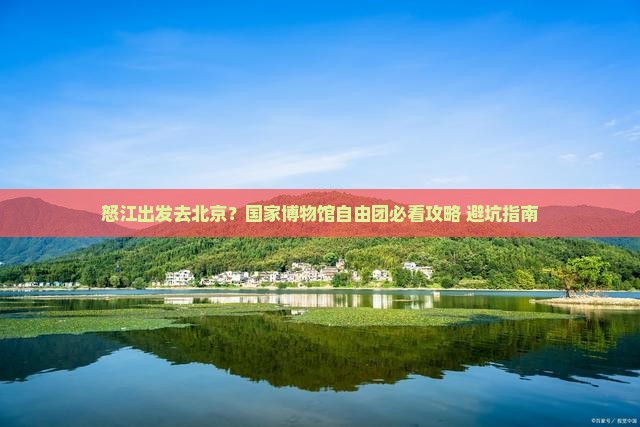 怒江去北京中国国家博物馆自由团