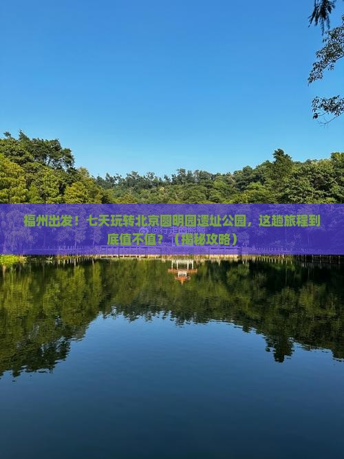 福州去北京圆明园遗址公园七日游