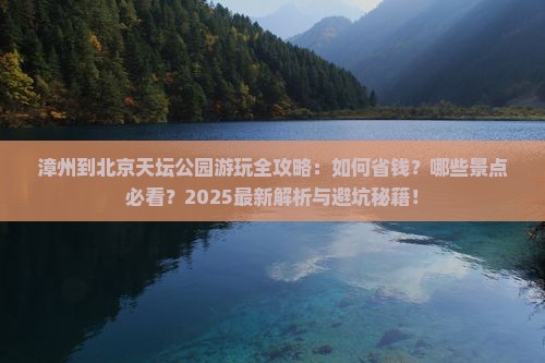 漳州到北京天坛公园哪里玩