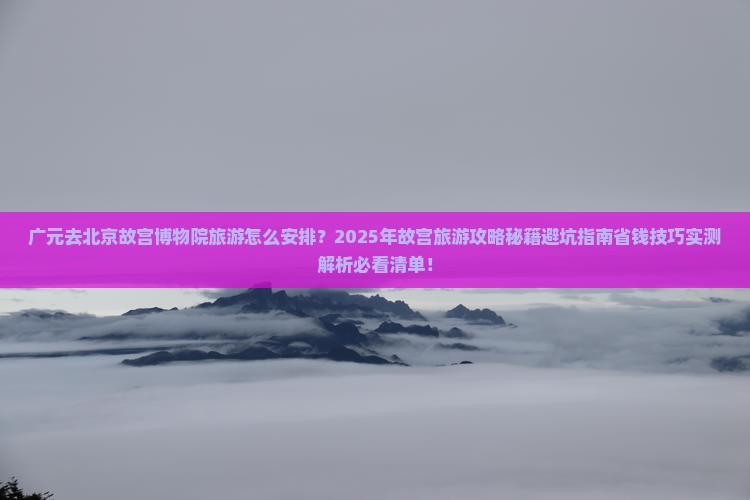 广元去北京故宫博物院旅游