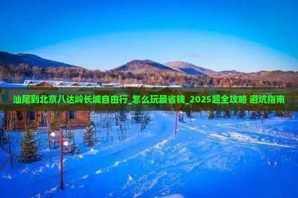 汕尾到北京八达岭长城自由行