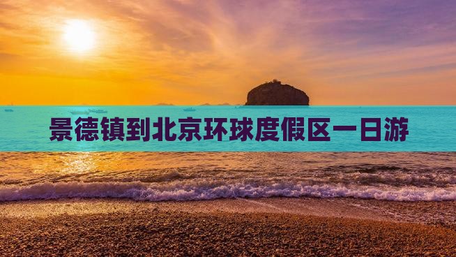 景德镇去北京环球度假区一日游