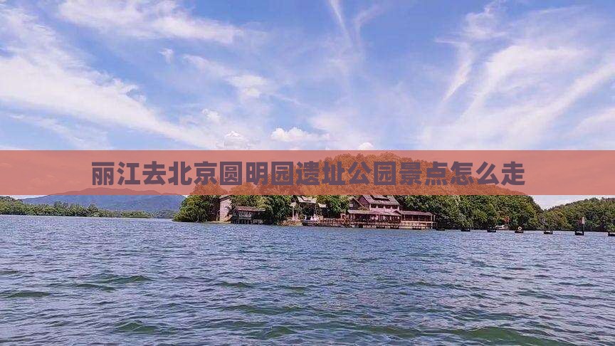 丽江去北京圆明园遗址公园景点 丽江去北京圆明园遗址公园景点