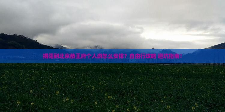 揭阳到北京恭王府个人游
