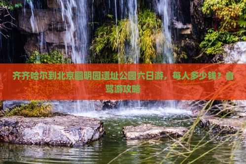 齐齐哈尔到北京圆明园遗址公园六日游