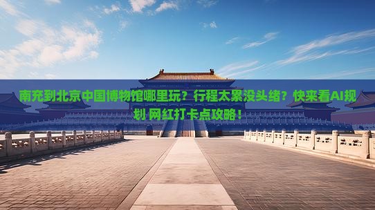 南充到北京中国国家博物馆哪里玩