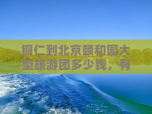 铜仁到北京颐和园大型旅游团