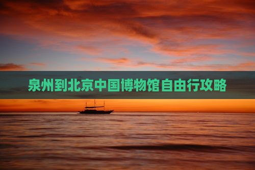 泉州到北京中国国家博物馆自由行