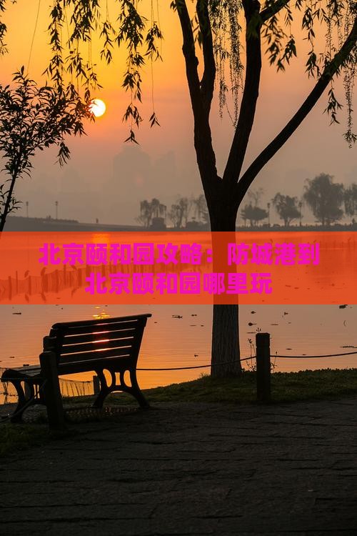 防城港到北京颐和园哪里玩