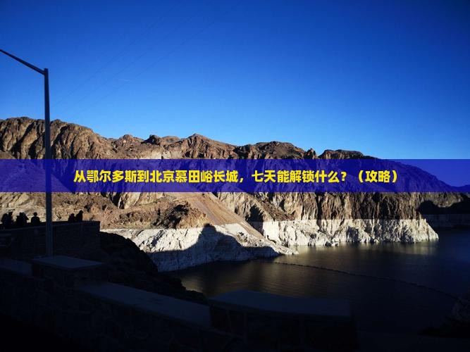 鄂尔多斯去北京慕田峪长城七日游