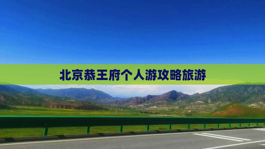 黄冈到北京恭王府个人游