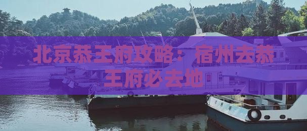 宿州去北京恭王府必去地