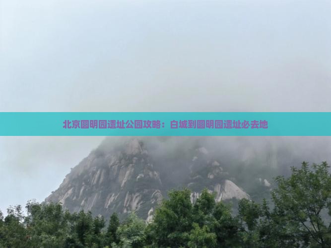 白城到北京圆明园遗址公园必去地
