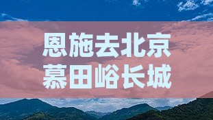 恩施去北京慕田峪长城五日游