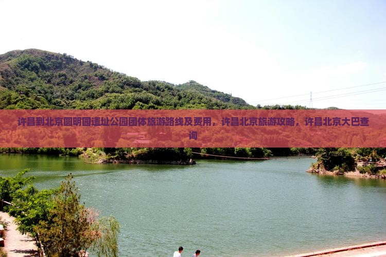 许昌到北京圆明园遗址公园团体旅游
