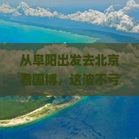阜阳到北京中国国家博物馆旅游