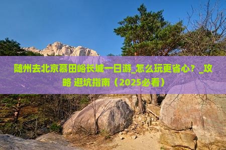 随州去北京慕田峪长城一日游