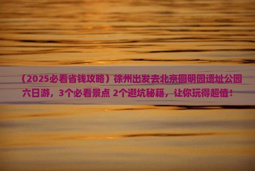 徐州到北京圆明园遗址公园六日游