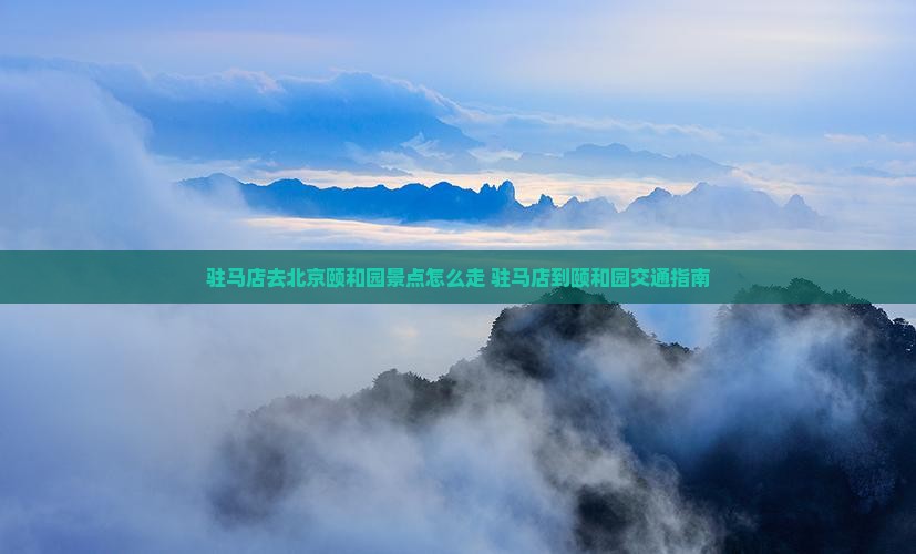 驻马店去北京颐和园景点