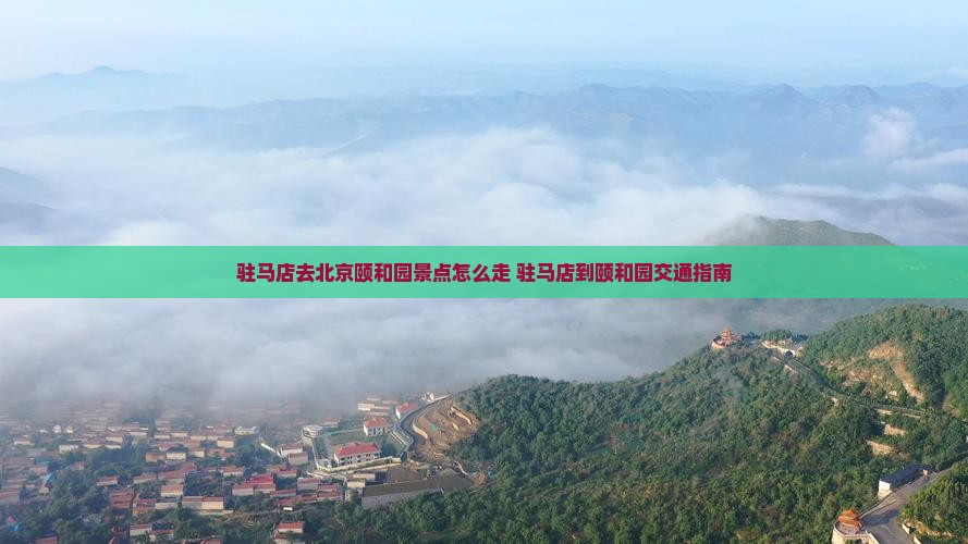驻马店去北京颐和园景点