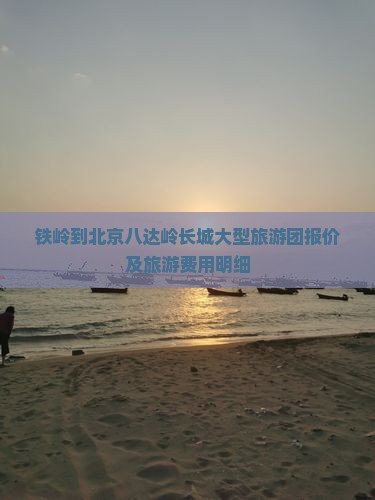 铁岭到北京八达岭长城大型旅游团