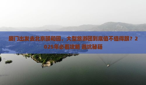 厦门去北京颐和园大型旅游团