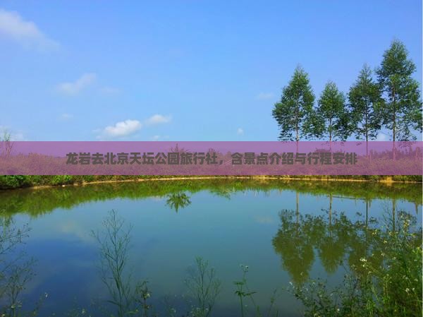 龙岩去北京天坛公园旅行社