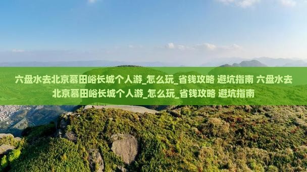 六盘水去北京慕田峪长城个人游