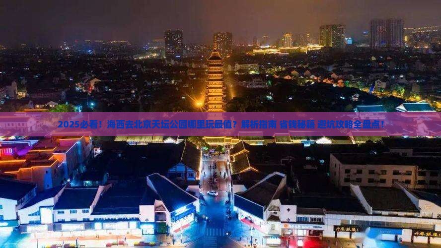 海西去北京天坛公园哪里玩