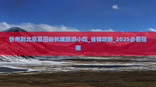 忻州到北京慕田峪长城旅游小吃