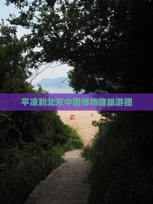 平凉到北京中国国家博物馆旅行社