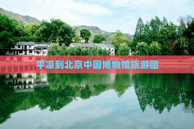 平凉到北京中国国家博物馆旅行社