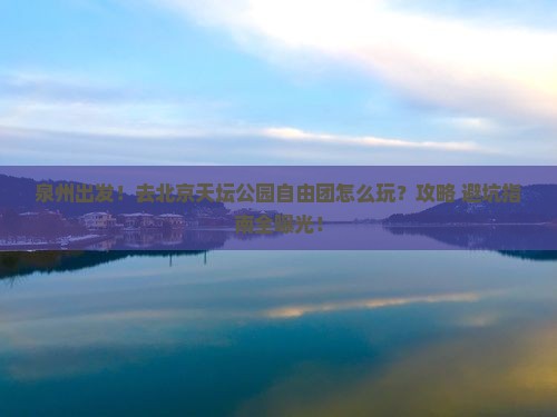 泉州去北京天坛公园自由团