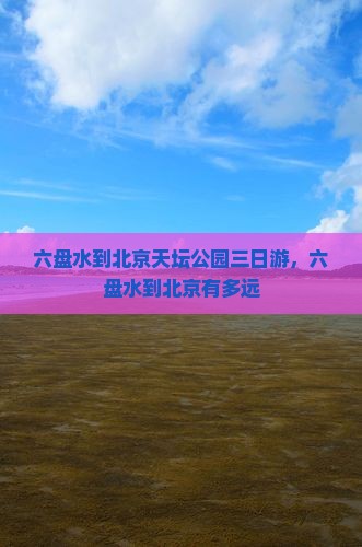 六盘水到北京天坛公园三日游