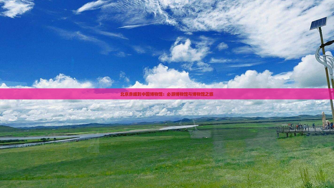 赤峰到北京中国国家博物馆必去地