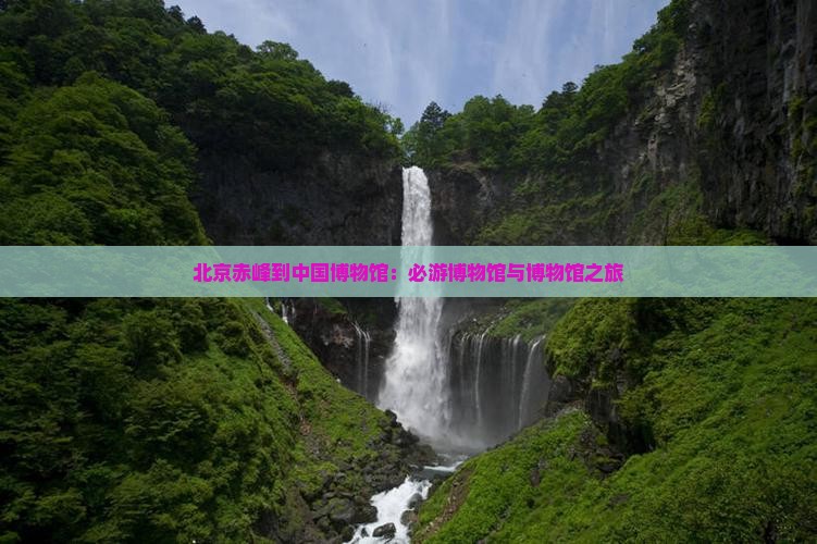 赤峰到北京中国国家博物馆必去地