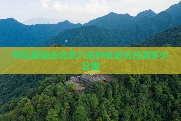 阿拉善盟去北京八达岭长城五日游