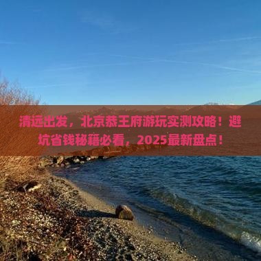 清远到北京恭王府景点