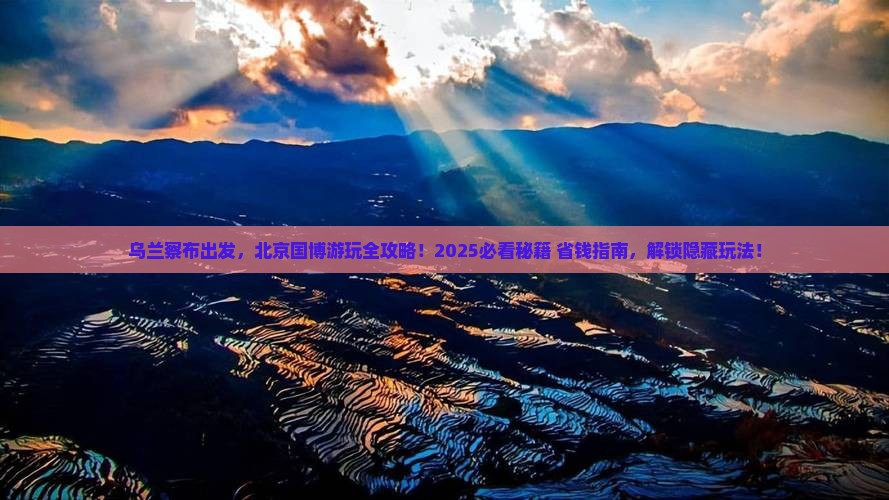 乌兰察布去北京中国国家博物馆必去地