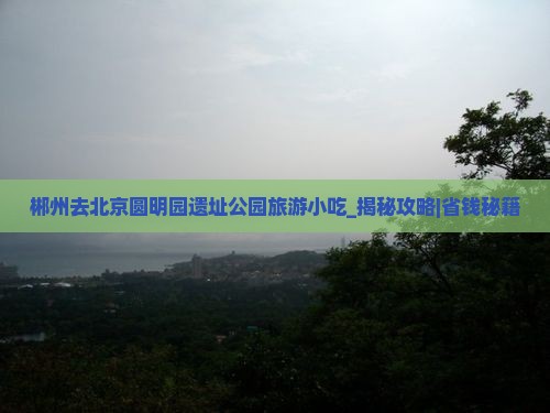 郴州去北京圆明园遗址公园旅游小吃