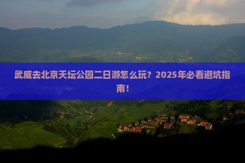 武威去北京天坛公园二日游