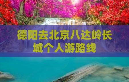 德阳去北京八达岭长城个人游